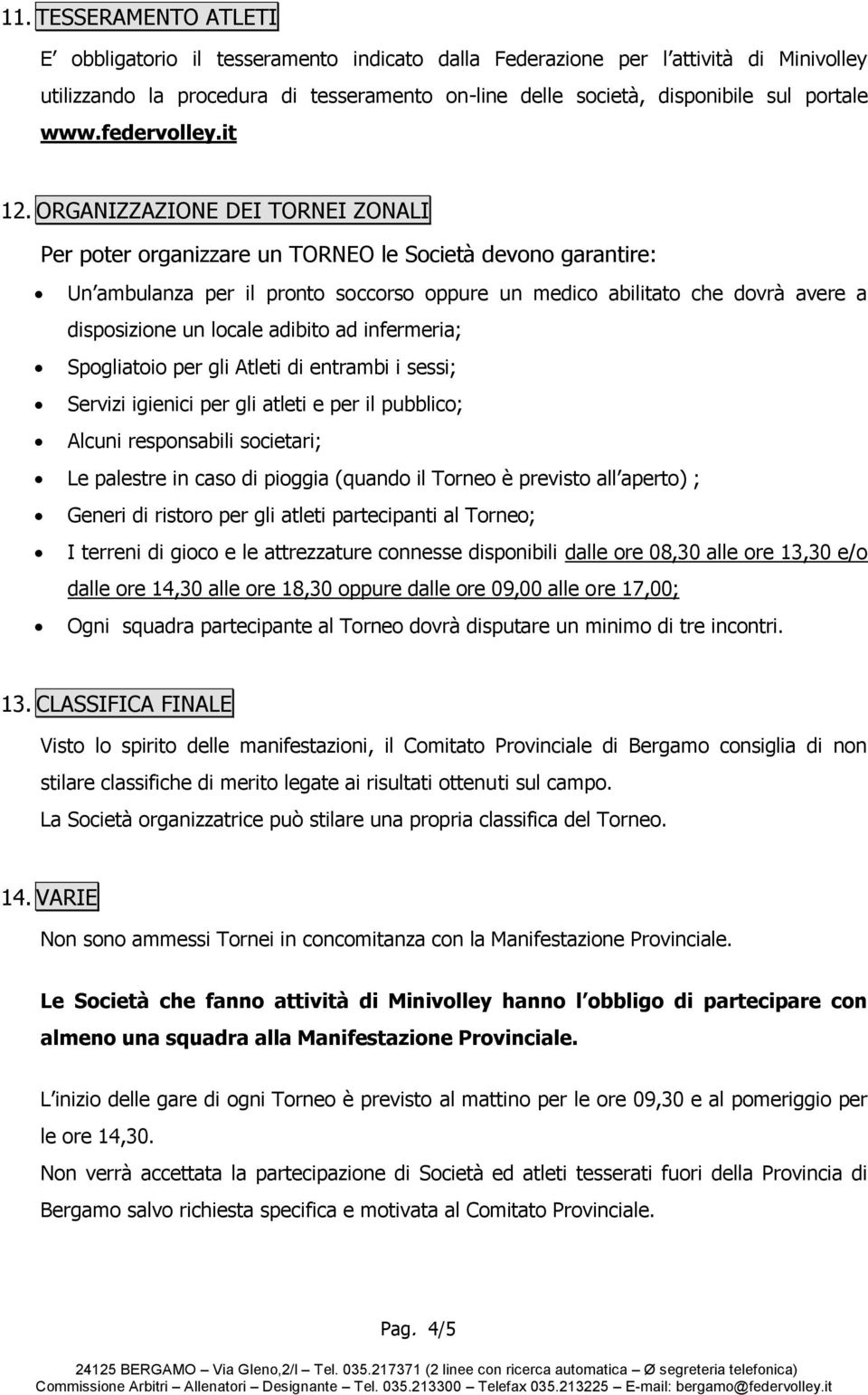 ORGANIZZAZIONE DEI TORNEI ZONALI Per poter organizzare un TORNEO le Società devono garantire: Un ambulanza per il pronto soccorso oppure un medico abilitato che dovrà avere a disposizione un locale