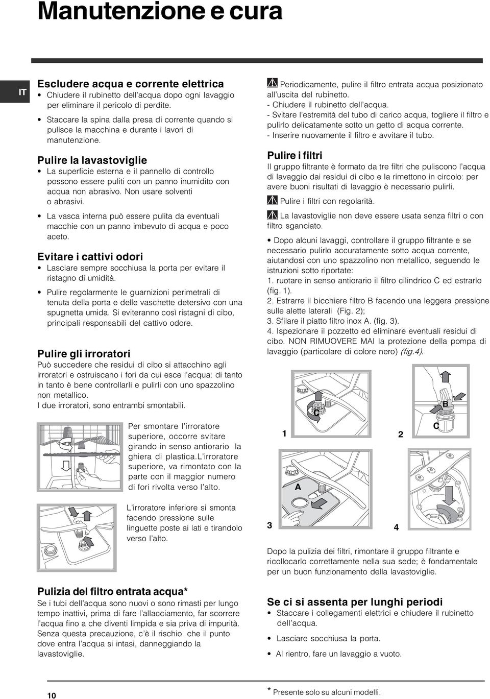 Pulire la lavastoviglie La superficie esterna e il pannello di controllo possono essere puliti con un panno inumidito con acqua non abrasivo. Non usare solventi o abrasivi.