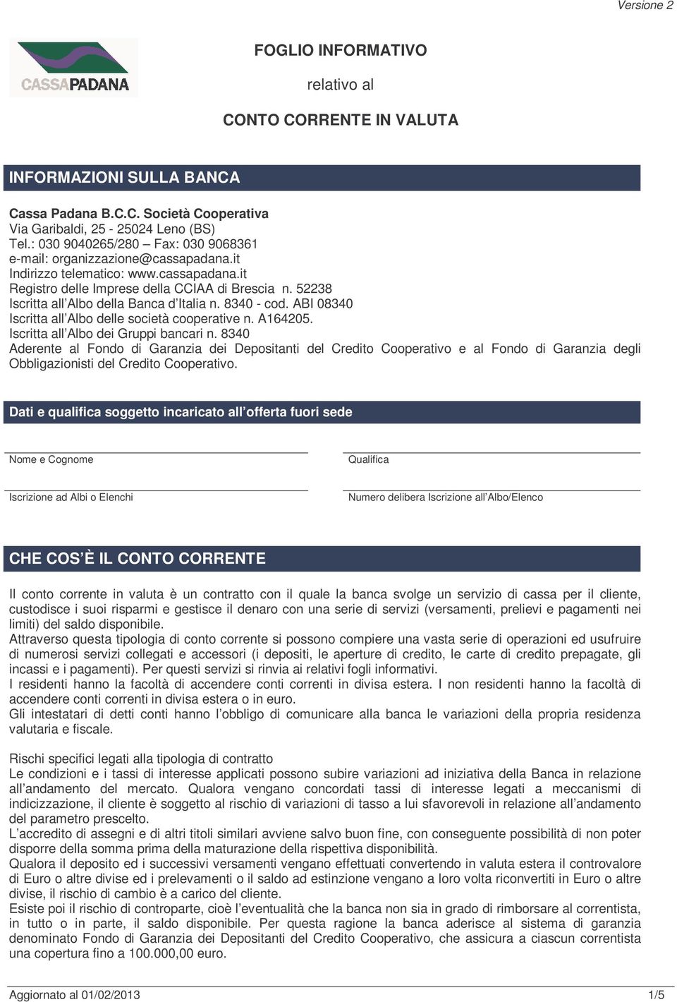 52238 Iscritta all Albo della Banca d Italia n. 8340 cod. ABI 08340 Iscritta all Albo delle società cooperative n. A164205. Iscritta all Albo dei Gruppi bancari n.