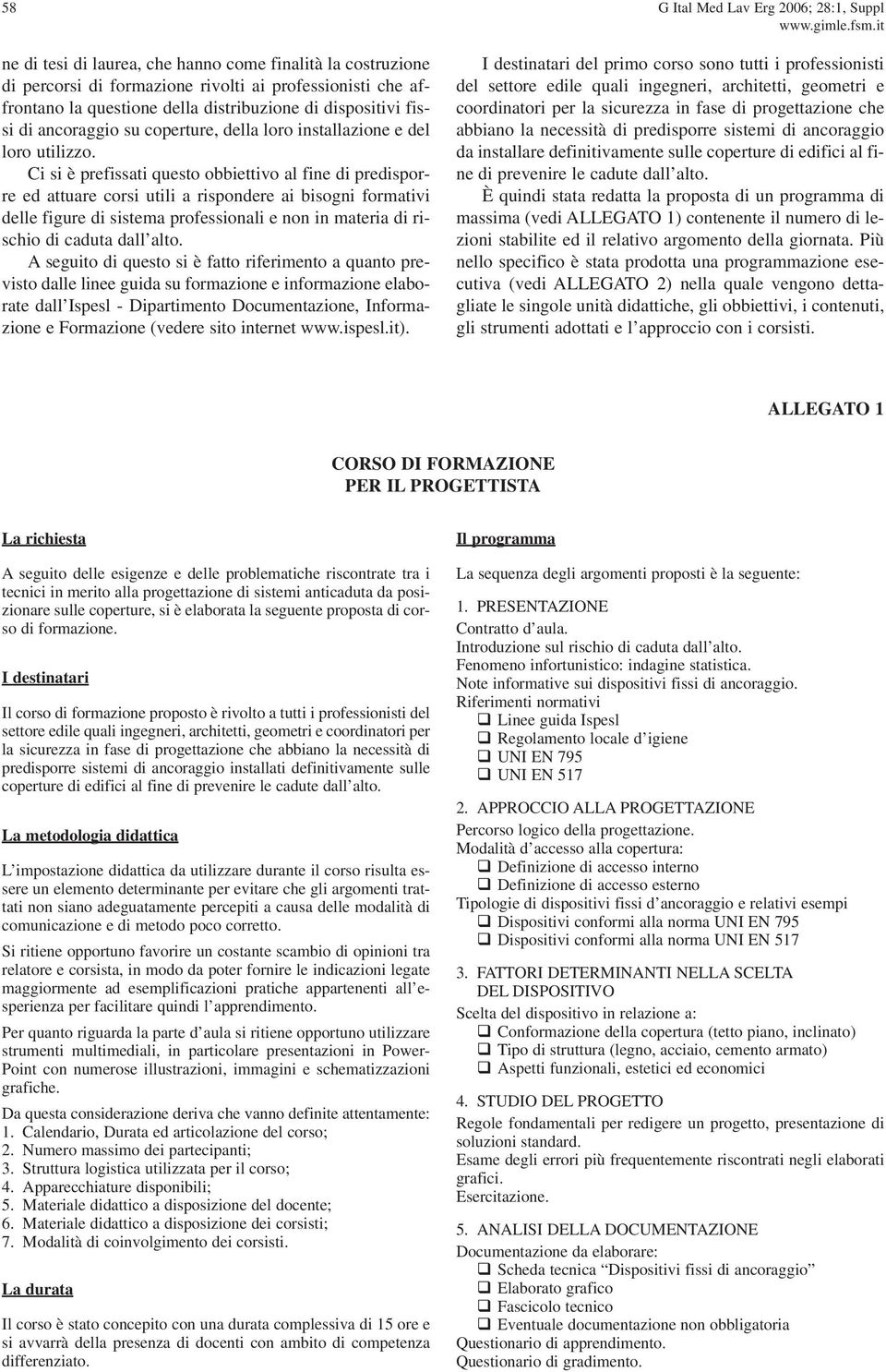 Ci si è prefissati questo obbiettivo al fine di predisporre ed attuare corsi utili a rispondere ai bisogni formativi delle figure di sistema professionali e non in materia di rischio di caduta dall