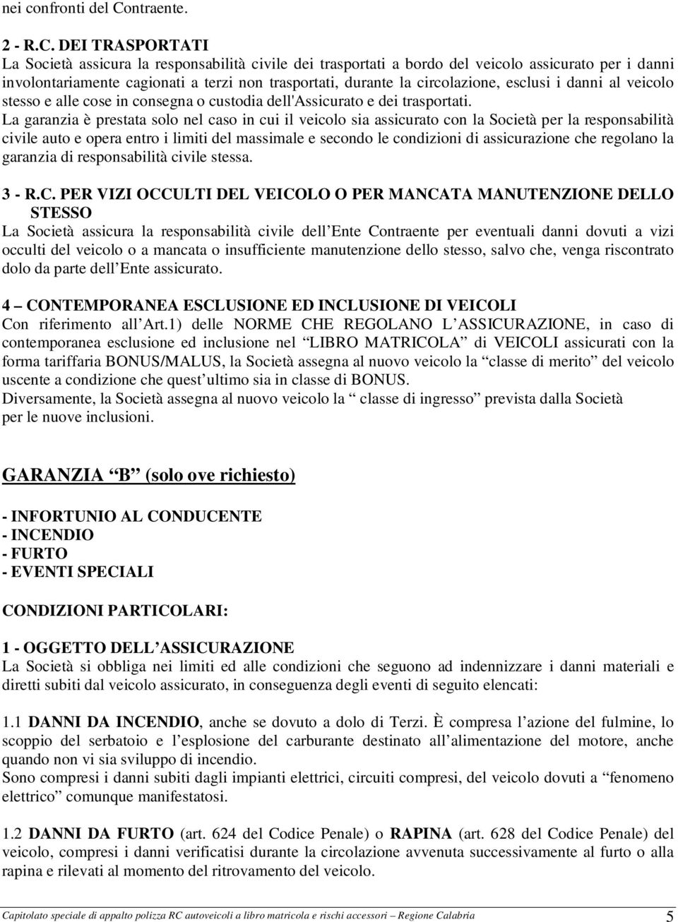 DEI TRASPORTATI La Società assicura la responsabilità civile dei trasportati a bordo del veicolo assicurato per i danni involontariamente cagionati a terzi non trasportati, durante la circolazione,