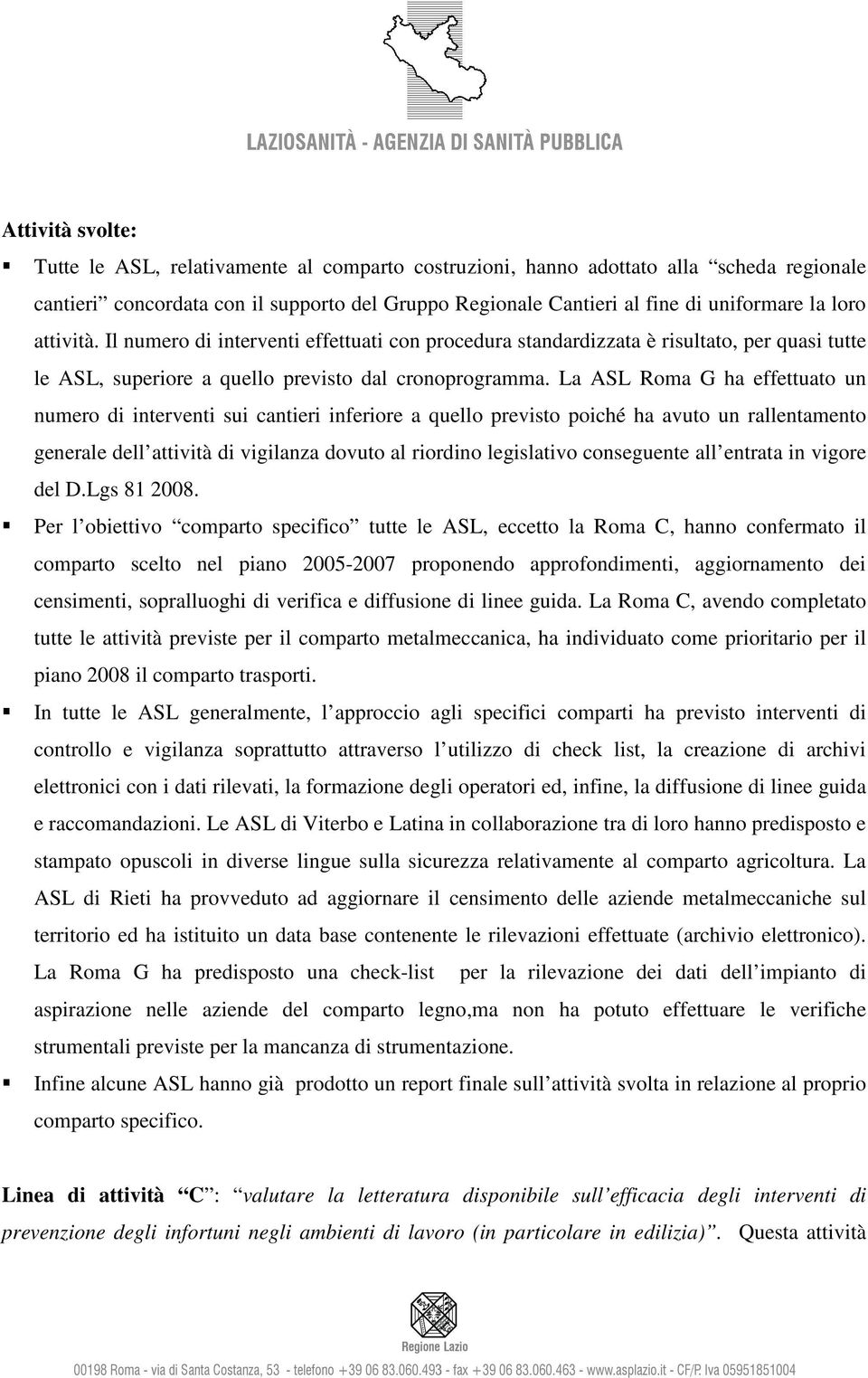 La ASL Roma G ha effettuato un numero di interventi sui cantieri inferiore a quello previsto poiché ha avuto un rallentamento generale dell attività di vigilanza dovuto al riordino legislativo