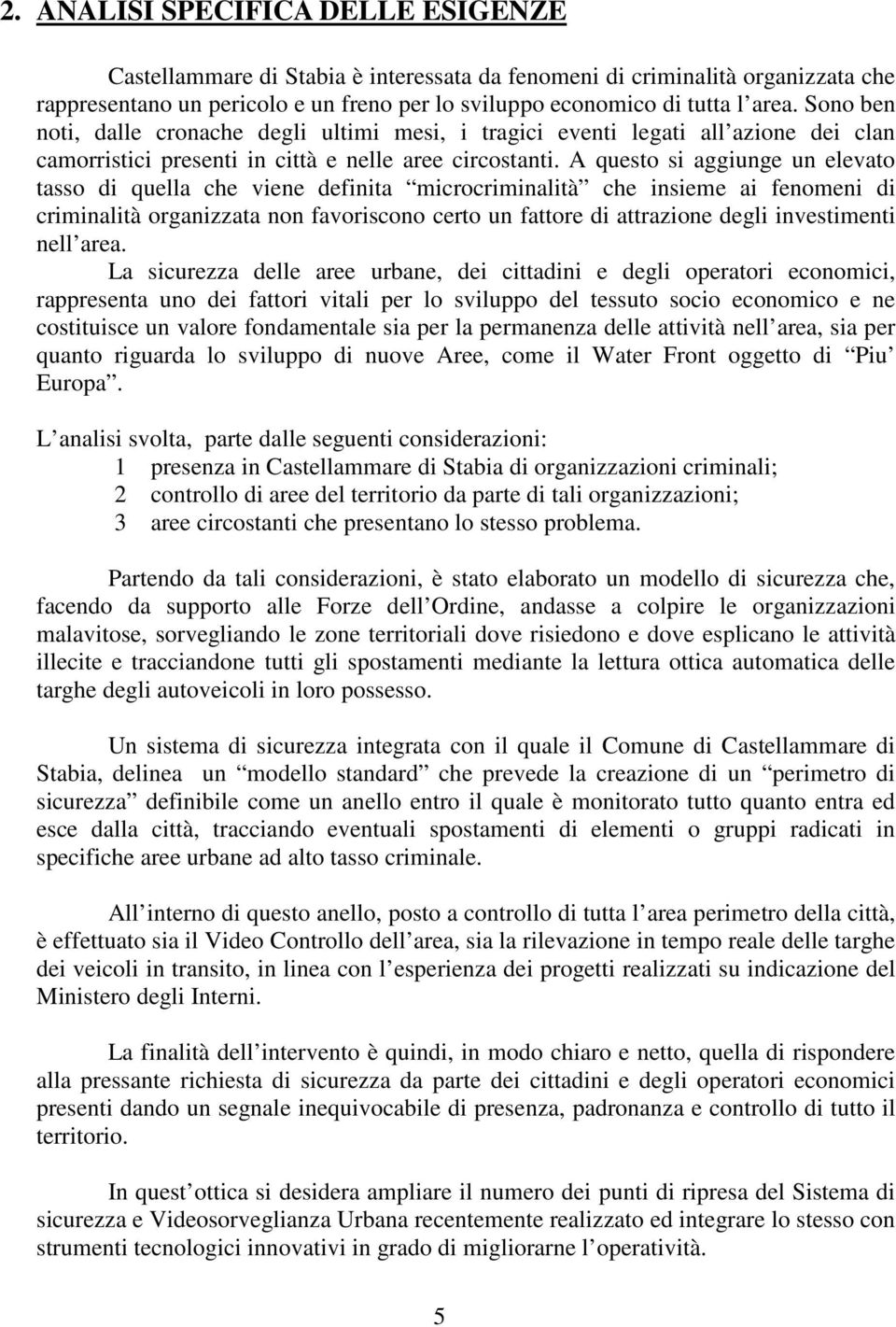 A questo si aggiunge un elevato tasso di quella che viene definita microcriminalità che insieme ai fenomeni di criminalità organizzata non favoriscono certo un fattore di attrazione degli