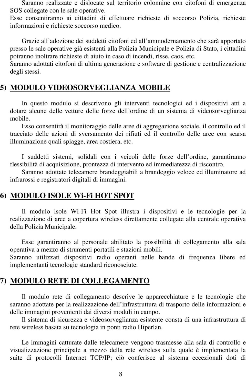 Grazie all adozione dei suddetti citofoni ed all ammodernamento che sarà apportato presso le sale operative già esistenti alla Polizia Municipale e Polizia di Stato, i cittadini potranno inoltrare