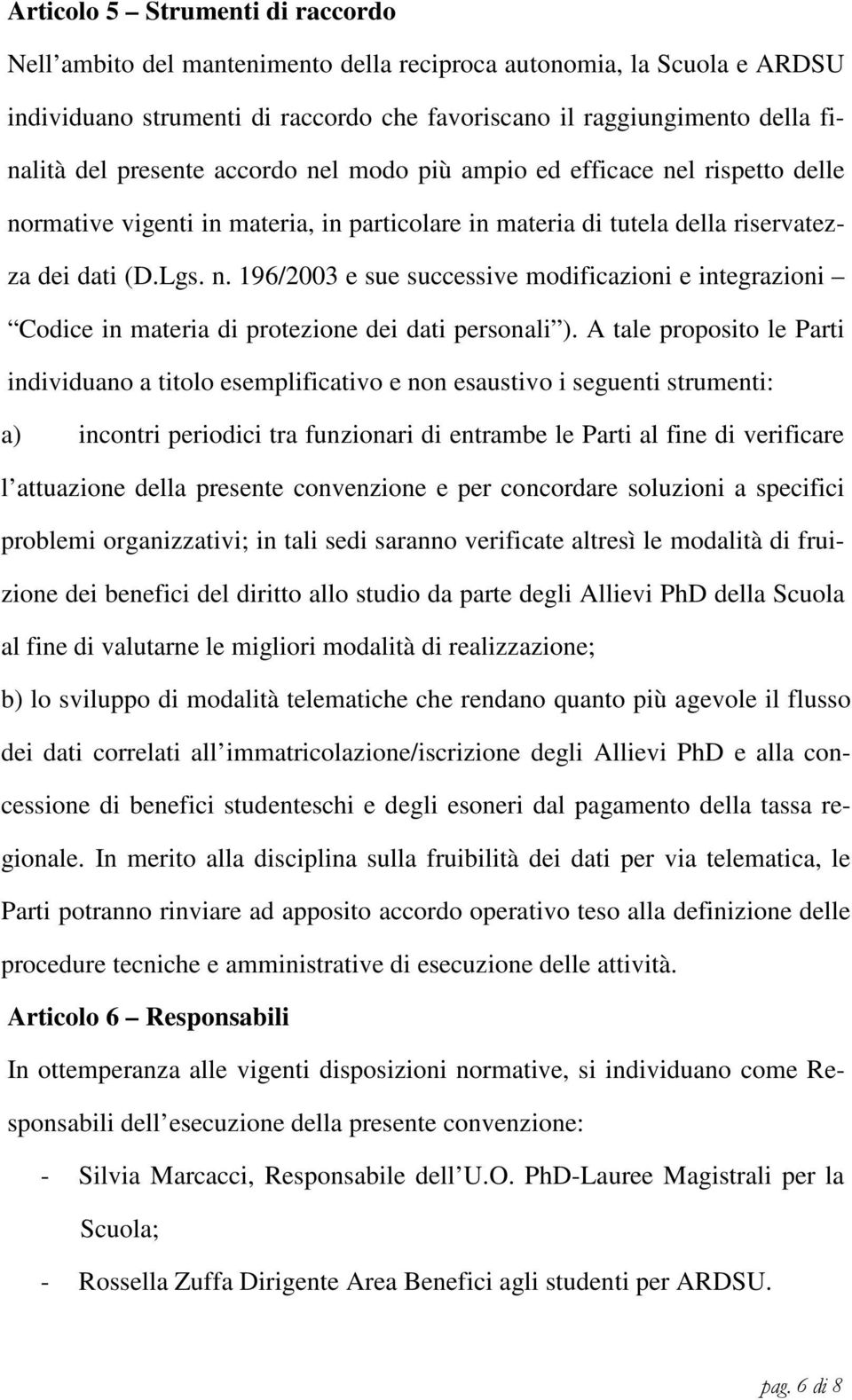 A tale proposito le Parti individuano a titolo esemplificativo e non esaustivo i seguenti strumenti: a) incontri periodici tra funzionari di entrambe le Parti al fine di verificare l attuazione della