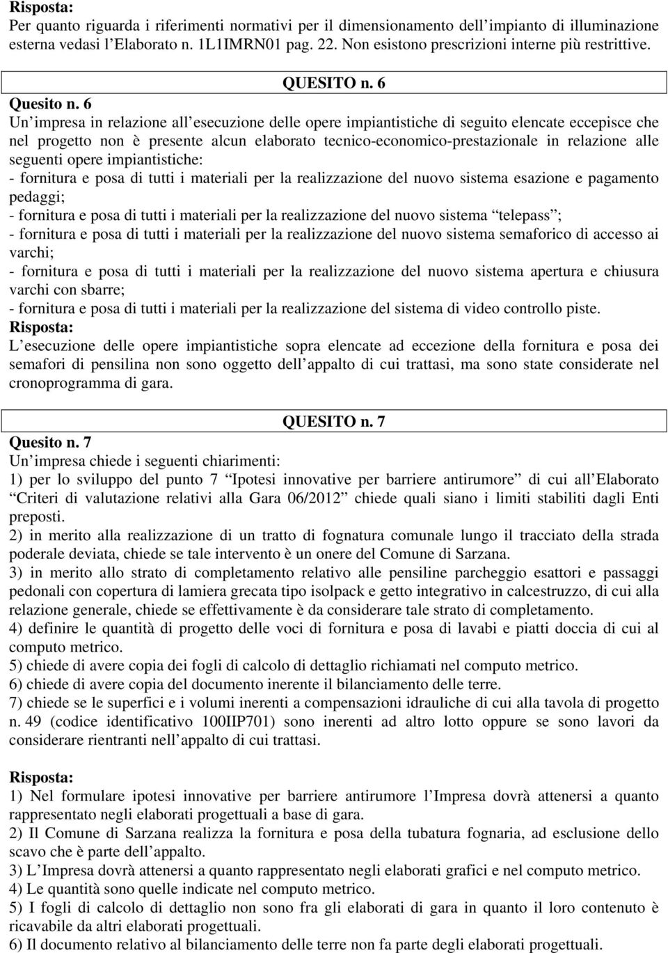 6 Un impresa in relazione all esecuzione delle opere impiantistiche di seguito elencate eccepisce che nel progetto non è presente alcun elaborato tecnico-economico-prestazionale in relazione alle