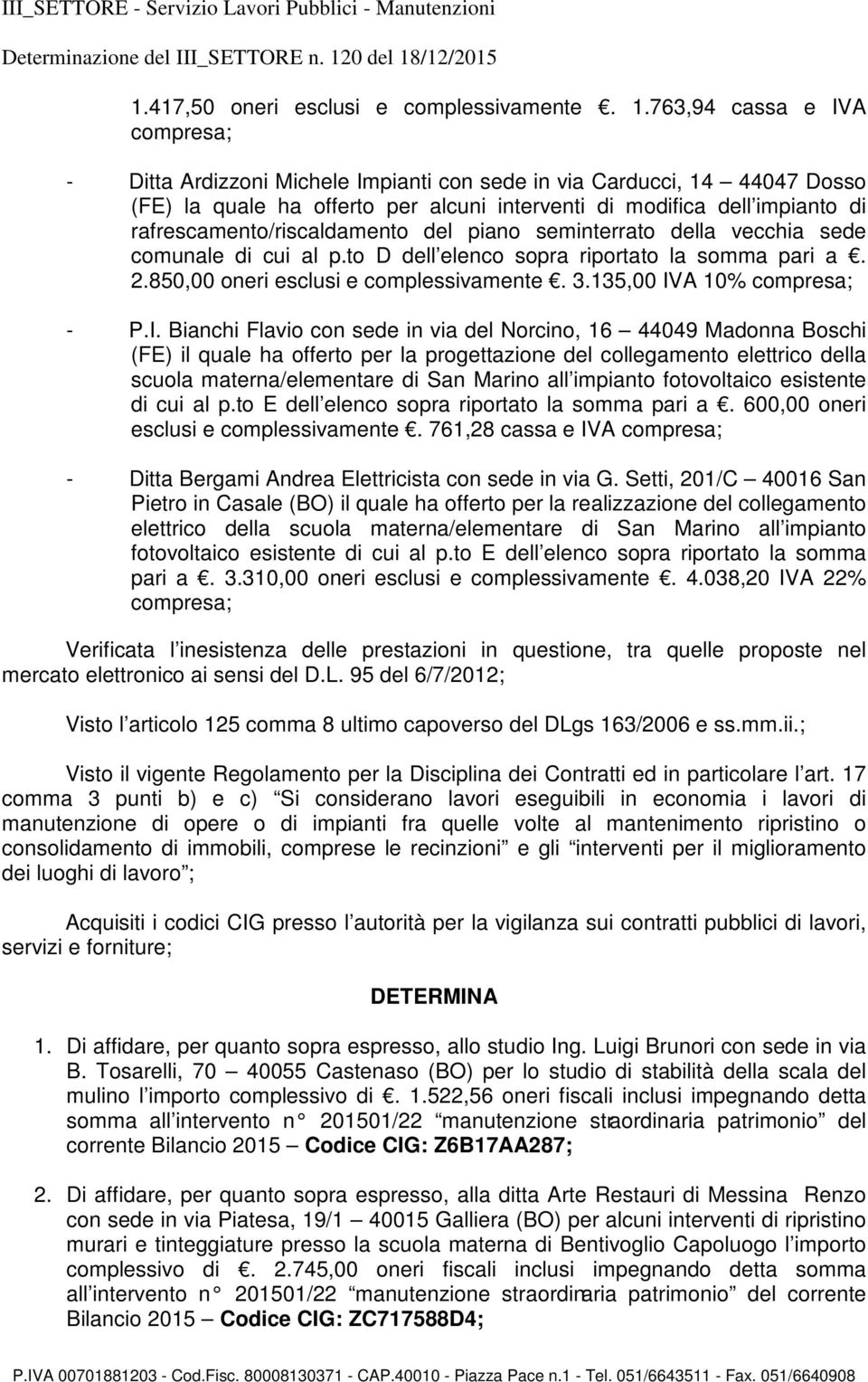 rafrescamento/riscaldamento del piano seminterrato della vecchia sede comunale di cui al p.to D dell elenco sopra riportato la somma pari a. 2.850,00 oneri esclusi e complessivamente. 3.