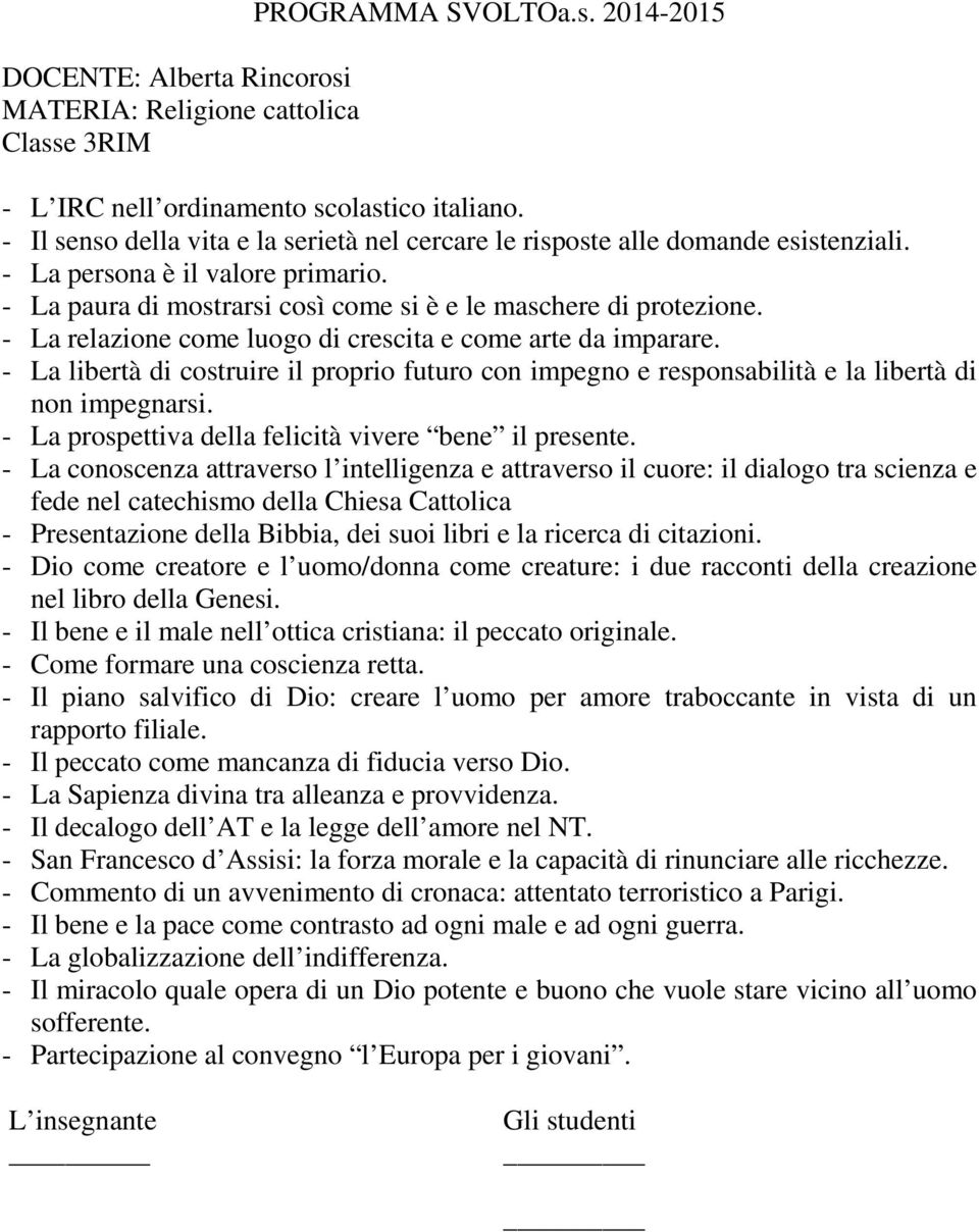 - La libertà di costruire il proprio futuro con impegno e responsabilità e la libertà di non impegnarsi. - La prospettiva della felicità vivere bene il presente.