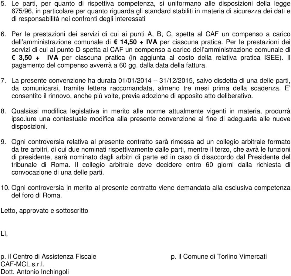 Per le prestazioni dei servizi di cui ai punti A, B, C, spetta al CAF un compenso a carico dell amministrazione comunale di 14,50 + IVA per ciascuna pratica.