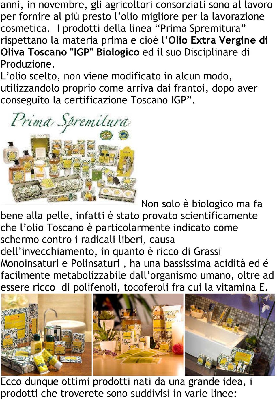 L olio scelto, non viene modificato in alcun modo, utilizzandolo proprio come arriva dai frantoi, dopo aver conseguito la certificazione Toscano IGP.