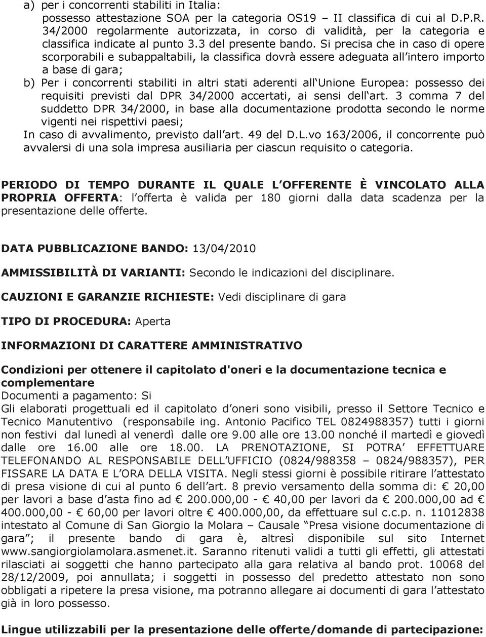 Si precisa che in caso di opere scorporabili e subappaltabili, la classifica dovrà essere adeguata all intero importo a base di gara; b) Per i concorrenti stabiliti in altri stati aderenti all Unione