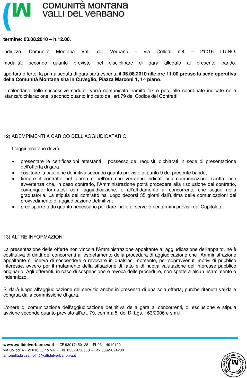 Il calendario delle successive sedute verrà comunicato tramite fax o pec, alle coordinate indicate nella istanza/dichiarazione, secondo quanto indicato dall art.79 del Codice dei Contratti.