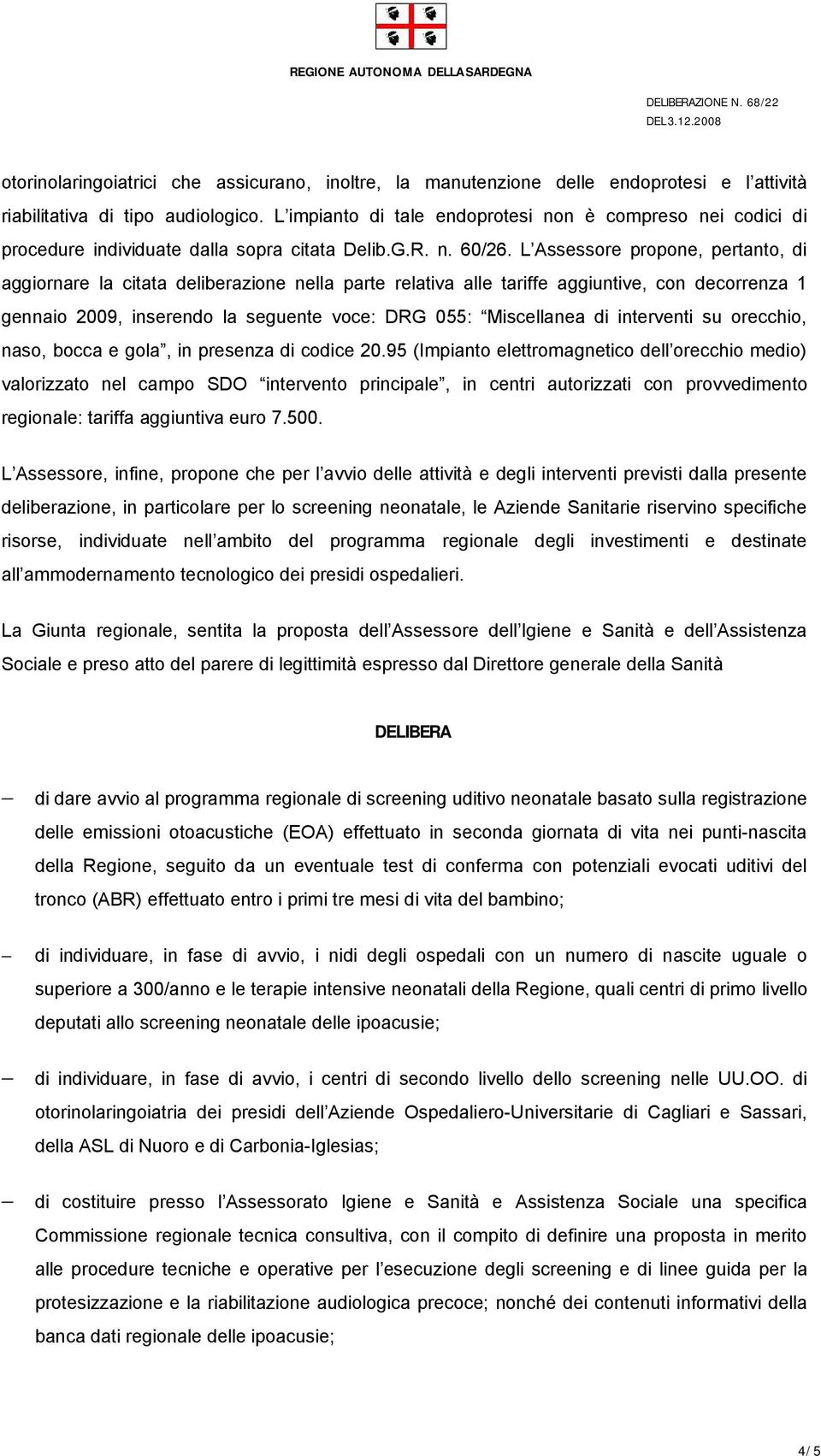 L Assessore propone, pertanto, di aggiornare la citata deliberazione nella parte relativa alle tariffe aggiuntive, con decorrenza 1 gennaio 2009, inserendo la seguente voce: DRG 055: Miscellanea di