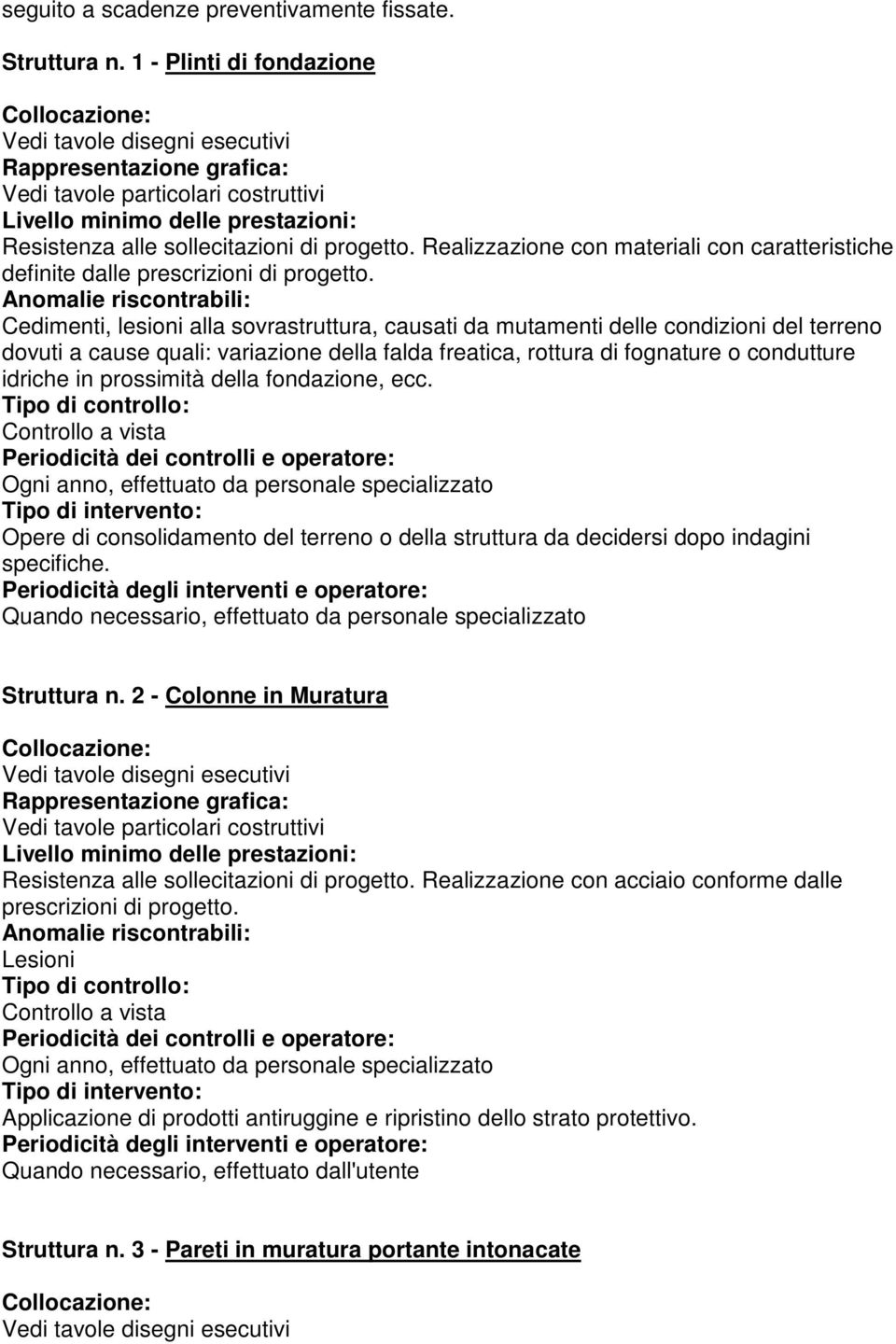 Cedimenti, lesioni alla sovrastruttura, causati da mutamenti delle condizioni del terreno dovuti a cause quali: variazione della falda freatica, rottura di fognature o condutture idriche in