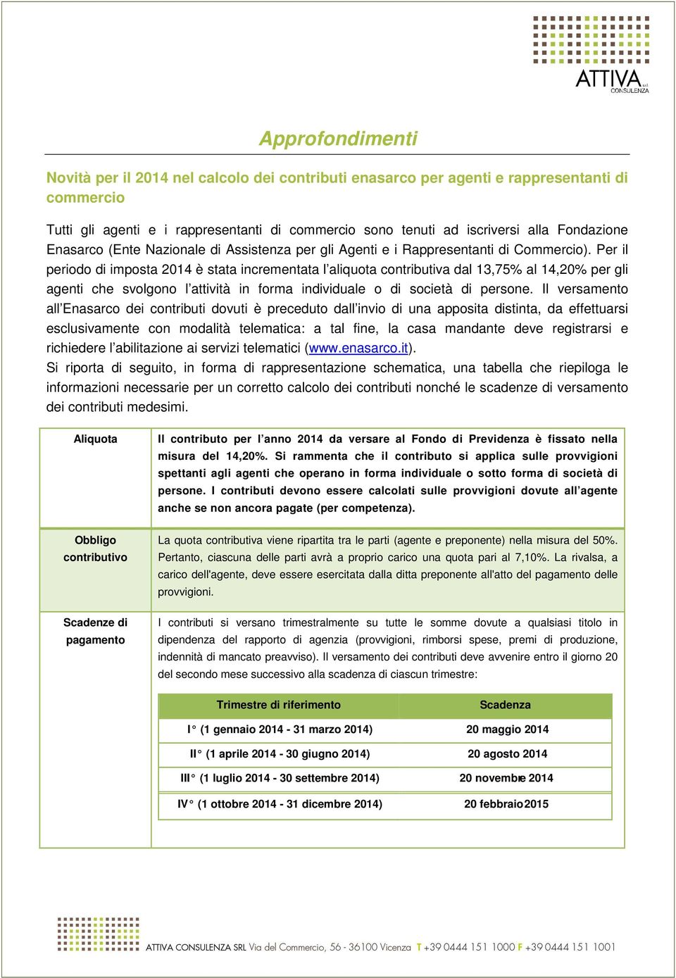 Per il periodo di imposta 2014 è stata incrementata l aliquota contributiva dal 13,75% al 14,20% per gli agenti che svolgono l attività in forma individuale o di società di persone.