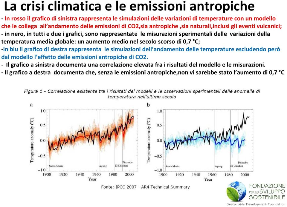 aumento medio nel secolo scorso di 0,7 C; -in blu il grafico di destra rappresenta le simulazioni dell andamento delle temperature escludendo però dal modello l effetto delle emissioni antropiche di