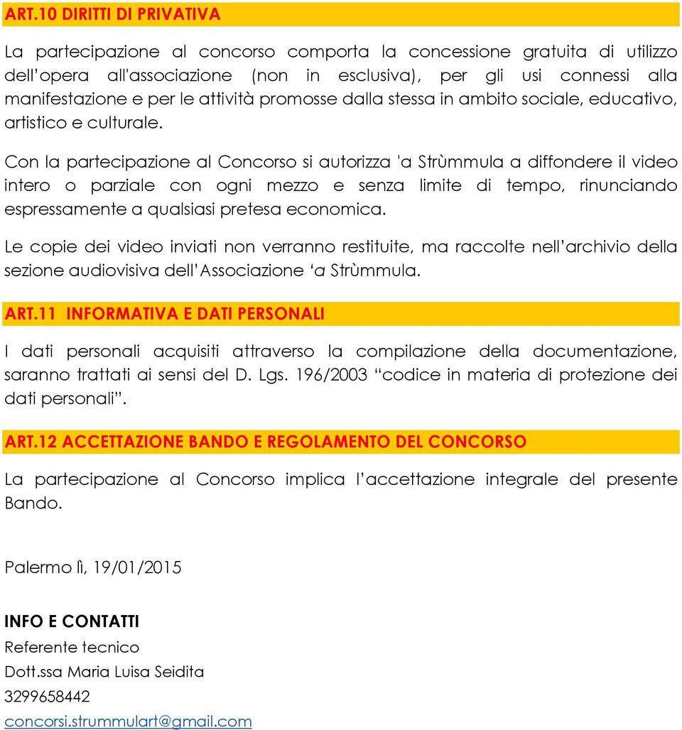 Con la partecipazione al Concorso si autorizza a diffondere il video intero o parziale con ogni mezzo e senza limite di tempo, rinunciando espressamente a qualsiasi pretesa economica.