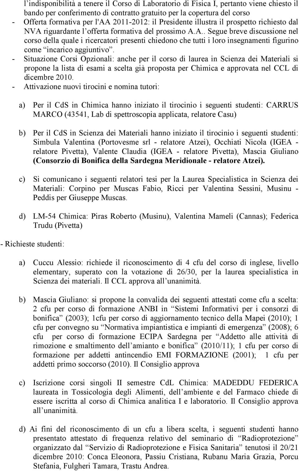 riguardante l offerta formativa del prossimo A.A.. Segue breve discussione nel corso della quale i ricercatori presenti chiedono che tutti i loro insegnamenti figurino come incarico aggiuntivo.