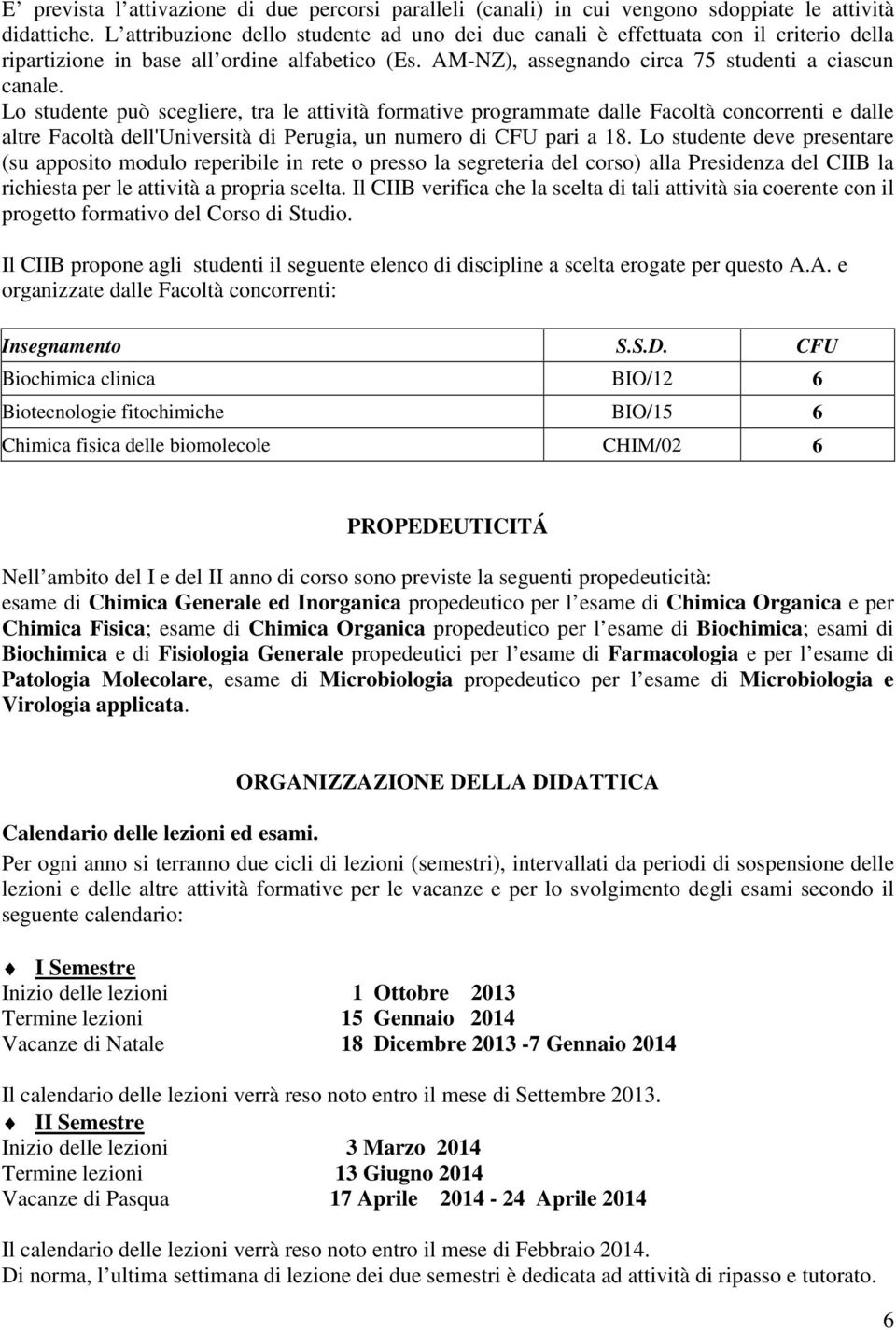 Lo studente può scegliere, tra le attività formative programmate dalle Facoltà concorrenti e dalle altre Facoltà dell'università di Perugia, un numero di CFU pari a 18.