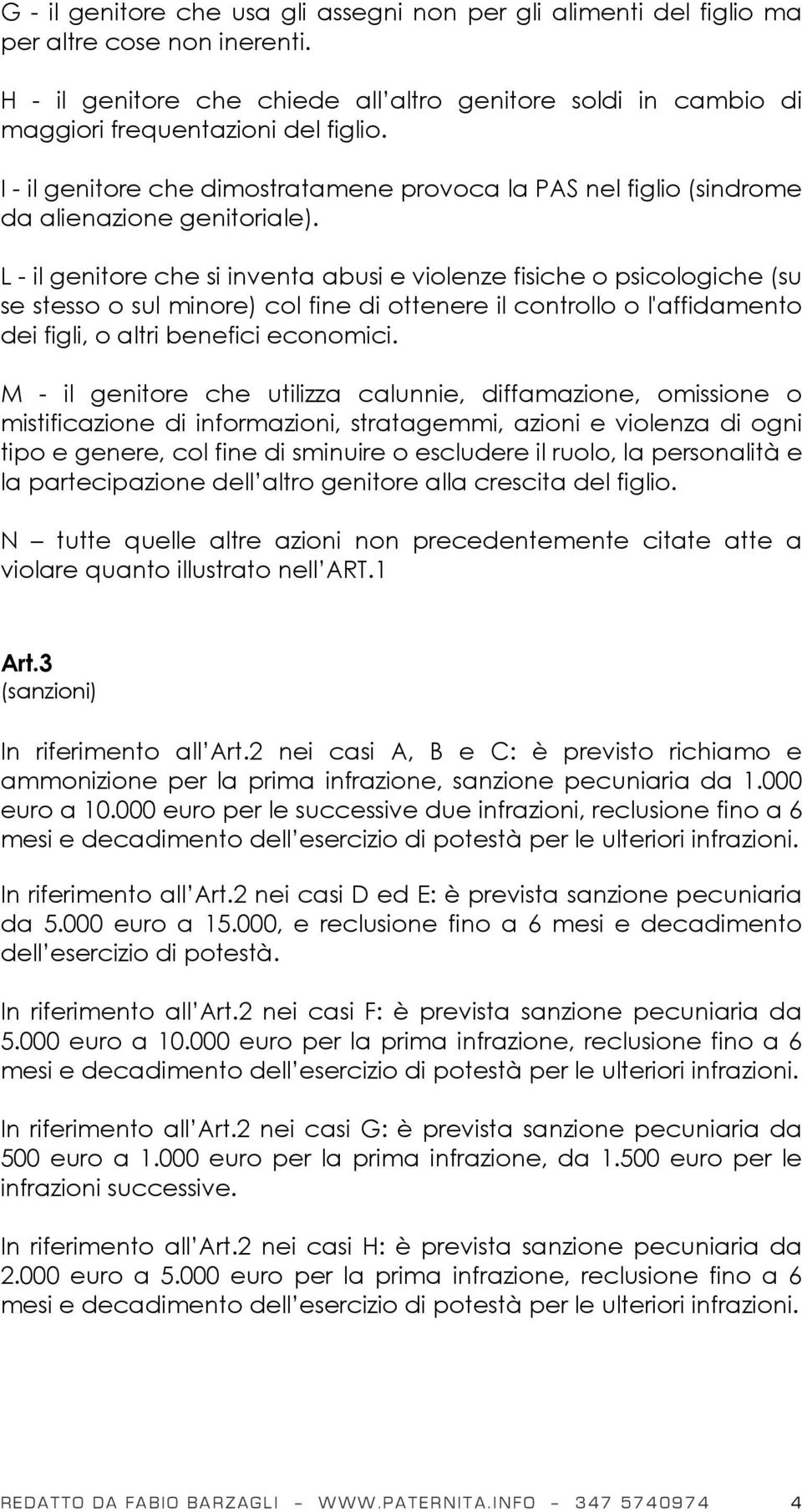 L - il genitore che si inventa abusi e violenze fisiche o psicologiche (su se stesso o sul minore) col fine di ottenere il controllo o l'affidamento dei figli, o altri benefici economici.