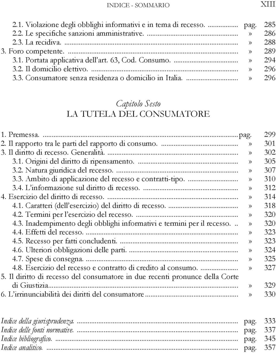 ...» 296 Capitolo Sesto LA TUTELA DEL CONSUMATORE 1. Premessa....pag. 299 2. Il rapporto tra le parti del rapporto di consumo....» 301 3. Il diritto di recesso. Generalità....» 302 3.1. Origini del diritto di ripensamento.