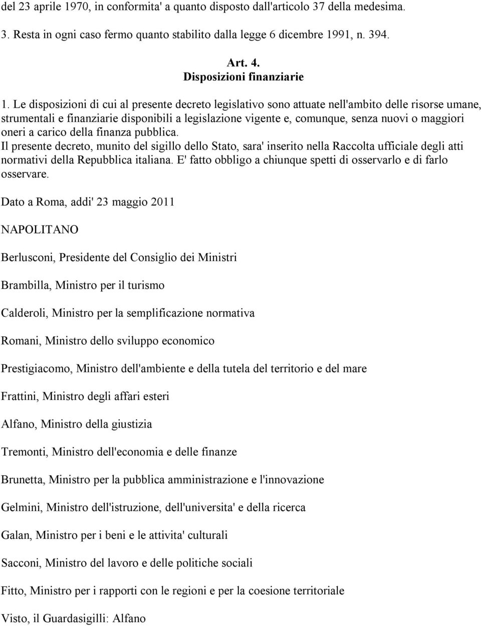 Le disposizioni di cui al presente decreto legislativo sono attuate nell'ambito delle risorse umane, strumentali e finanziarie disponibili a legislazione vigente e, comunque, senza nuovi o maggiori