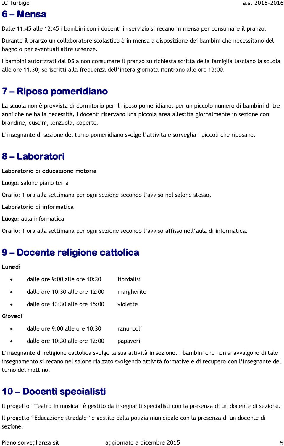 I bambini autorizzati dal DS a non consumare il pranzo su richiesta scritta della famiglia lasciano la scuola alle ore 11.30; se iscritti alla frequenza dell intera giornata rientrano alle ore 13:00.