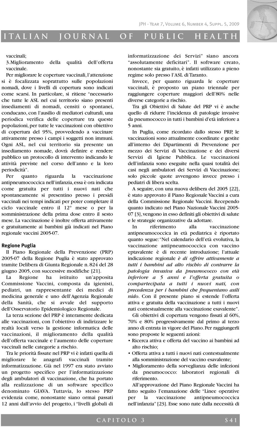 In particolare, si ritiene necessario che tutte le ASL nel cui territorio siano presenti insediamenti di nomadi, censiti o spontanei, conducano, con l ausilio di mediatori culturali, una periodica