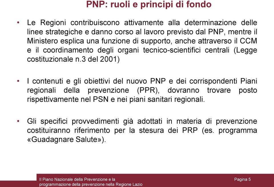 3 del 2001) I contenuti e gli obiettivi del nuovo PNP e dei corrispondenti Piani regionali della prevenzione (PPR), dovranno trovare posto rispettivamente nel PSN e nei