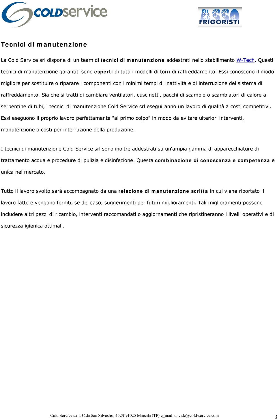 Essi conoscono il modo migliore per sostituire o riparare i componenti con i minimi tempi di inattività e di interruzione del sistema di raffreddamento.