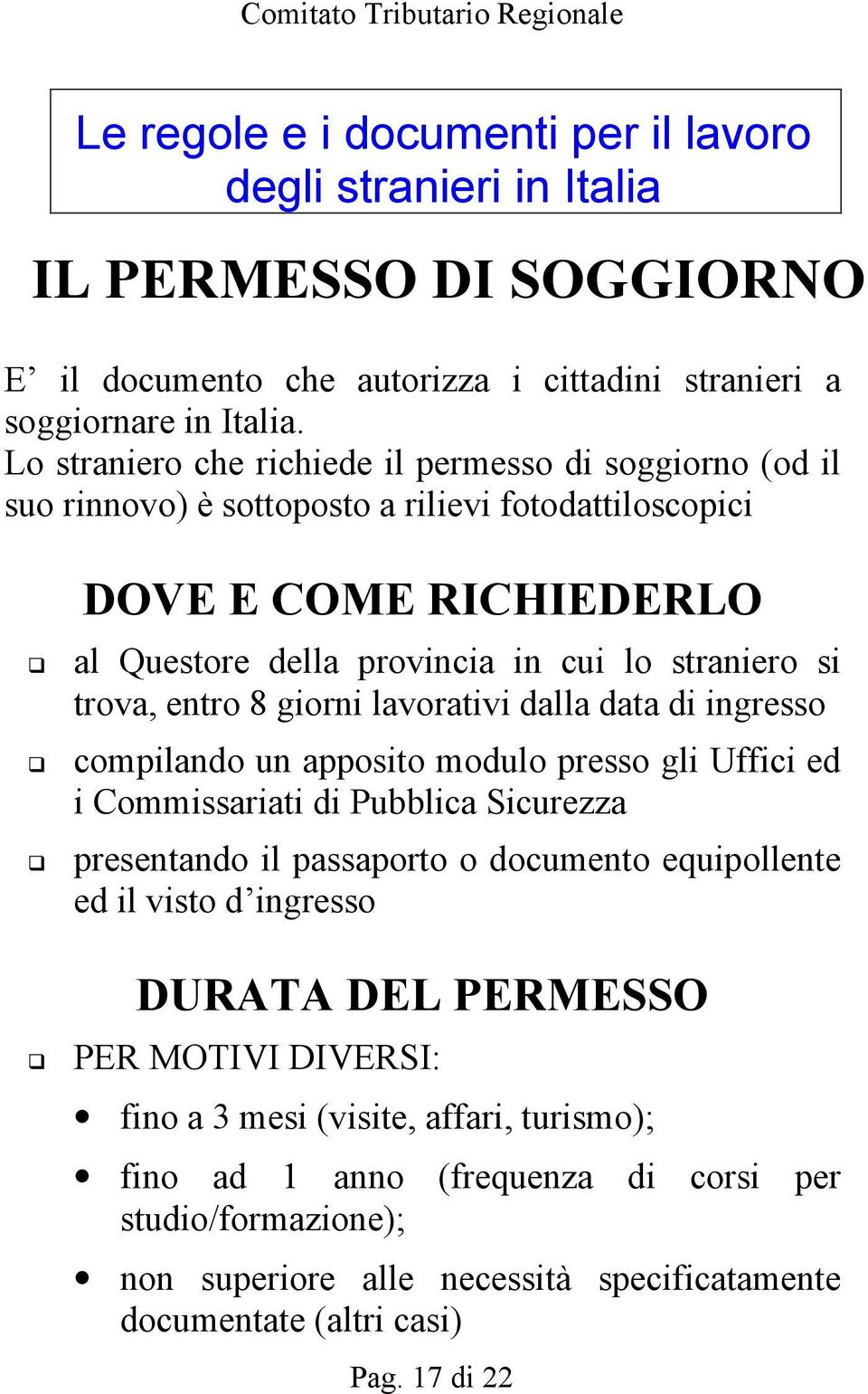 entro 8 giorni lavorativi dalla data di ingresso compilando un apposito modulo presso gli Uffici ed i Commissariati di Pubblica Sicurezza presentando il passaporto o documento equipollente ed il