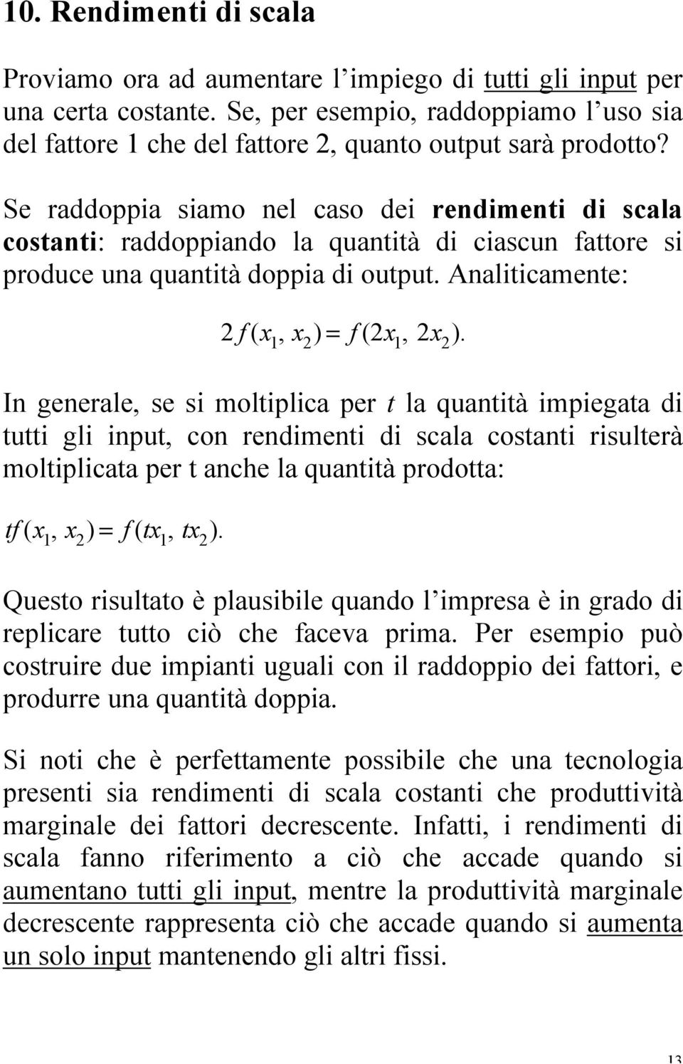 Se raddoppia siamo nel caso dei rendimenti di scala costanti: raddoppiando la quantità di ciascun fattore si produce una quantità doppia di output. Analiticamente: 2 f (x 1, x 2 ) = f (2x 1, 2x 2 ).