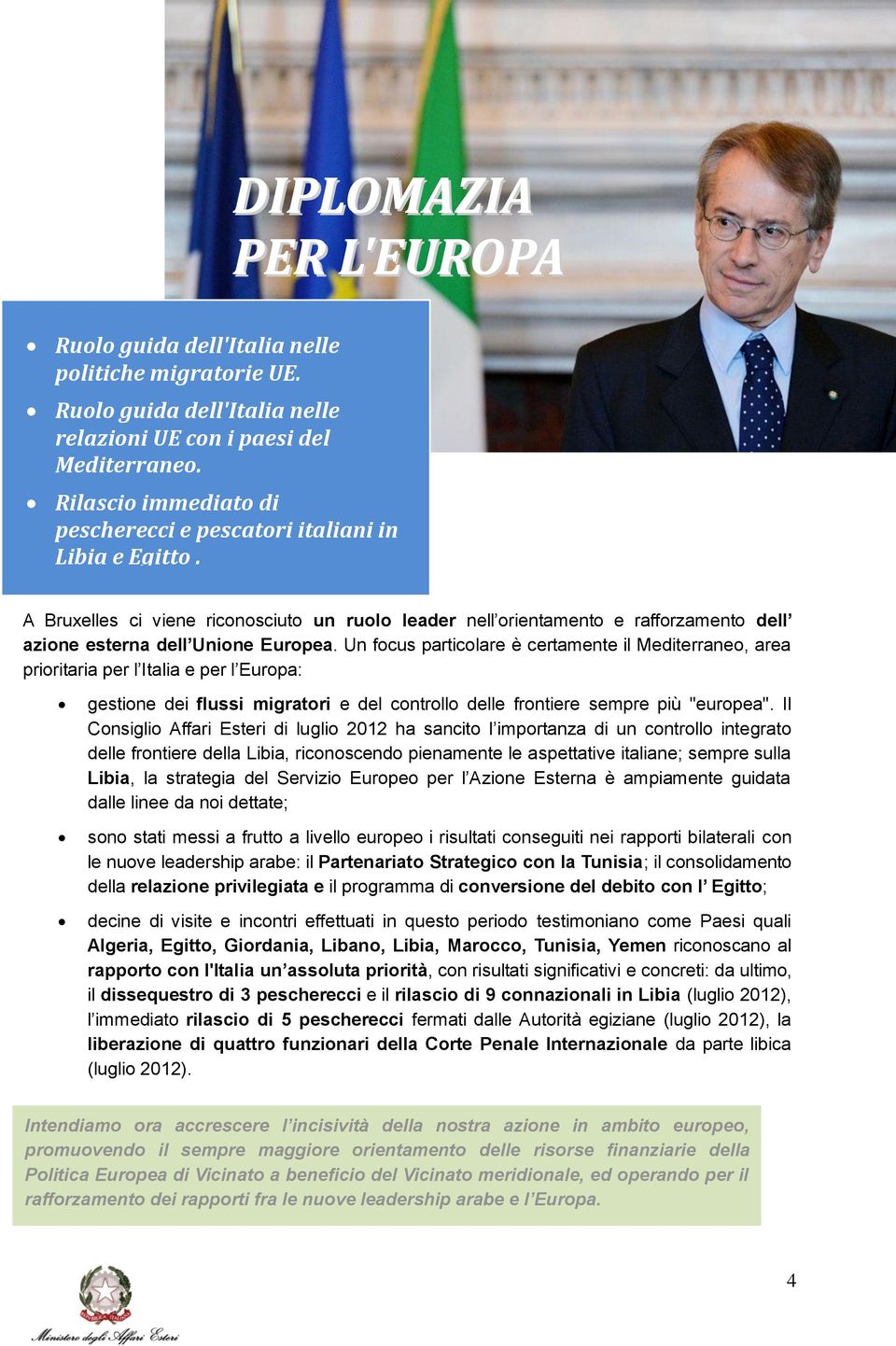 Un focus particolare è certamente il Mediterraneo, area prioritaria per l Italia e per l Europa: gestione dei flussi migratori e del controllo delle frontiere sempre più "europea".