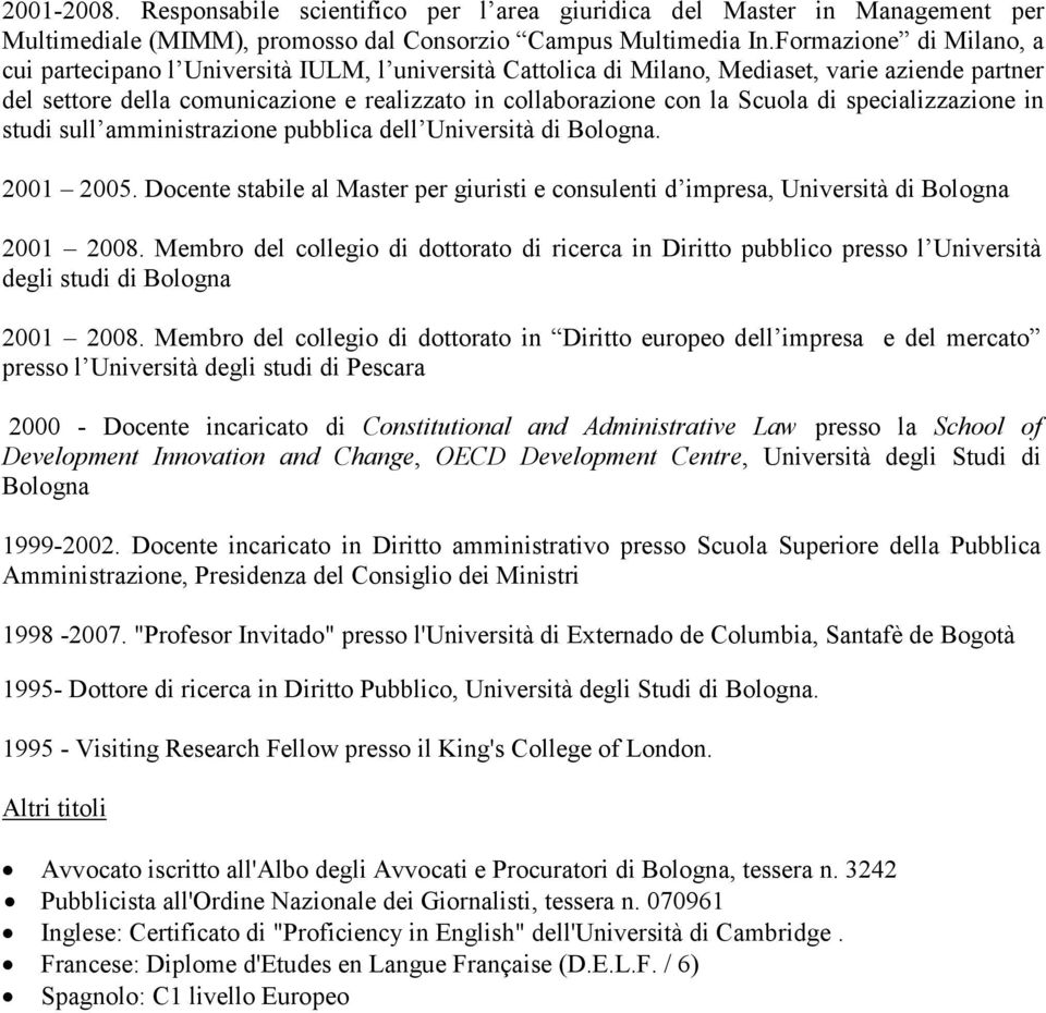 Scuola di specializzazione in studi sull amministrazione pubblica dell Università di Bologna. 2001 2005. Docente stabile al Master per giuristi e consulenti d impresa, Università di Bologna 2001 2008.