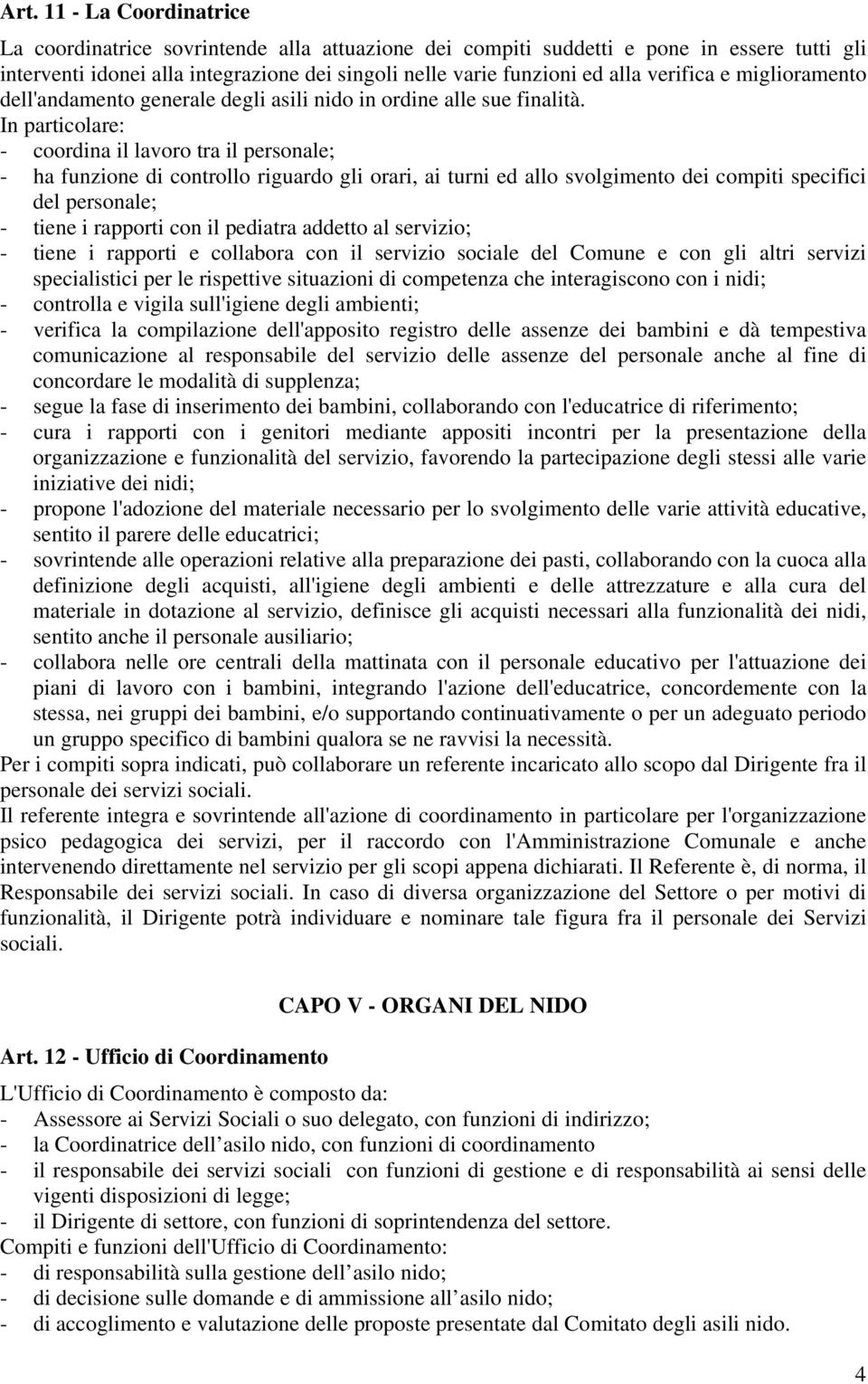 In particolare: - coordina il lavoro tra il personale; - ha funzione di controllo riguardo gli orari, ai turni ed allo svolgimento dei compiti specifici del personale; - tiene i rapporti con il