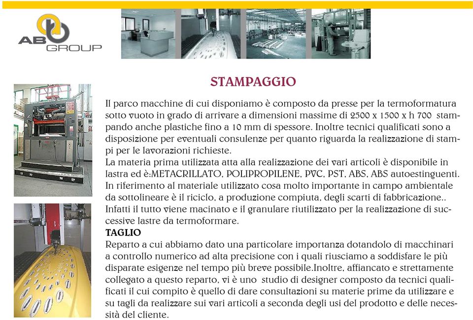 La materia prima utilizzata atta alla realizzazione dei vari articoli è disponibile in lastra ed è:metacrillato, POLIPROPILENE, PVC, PST, ABS, ABS autoestinguenti.