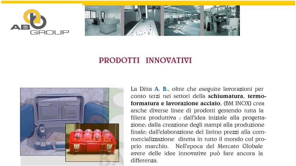 crea anche diverse linee di prodotti gestendo tutta la filiera produttiva : dall'idea iniziale alla progettazione; dalla creazione