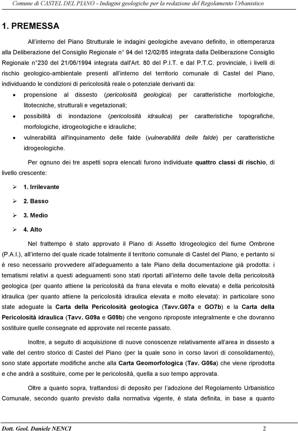 del Piano, individuando le condizioni di pericolosità reale o potenziale derivanti da: propensione al dissesto (pericolosità geologica) per caratteristiche morfologiche, litotecniche, strutturali e