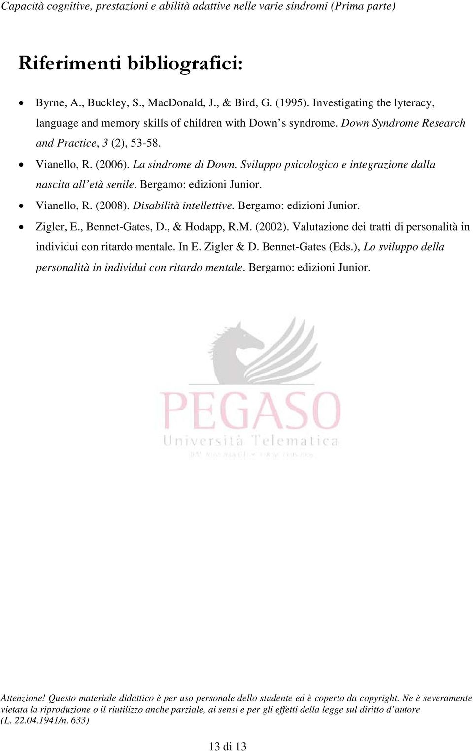 Bergamo: edizioni Junior. Vianello, R. (2008). Disabilità intellettive. Bergamo: edizioni Junior. Zigler, E., Bennet-Gates, D., & Hodapp, R.M. (2002).