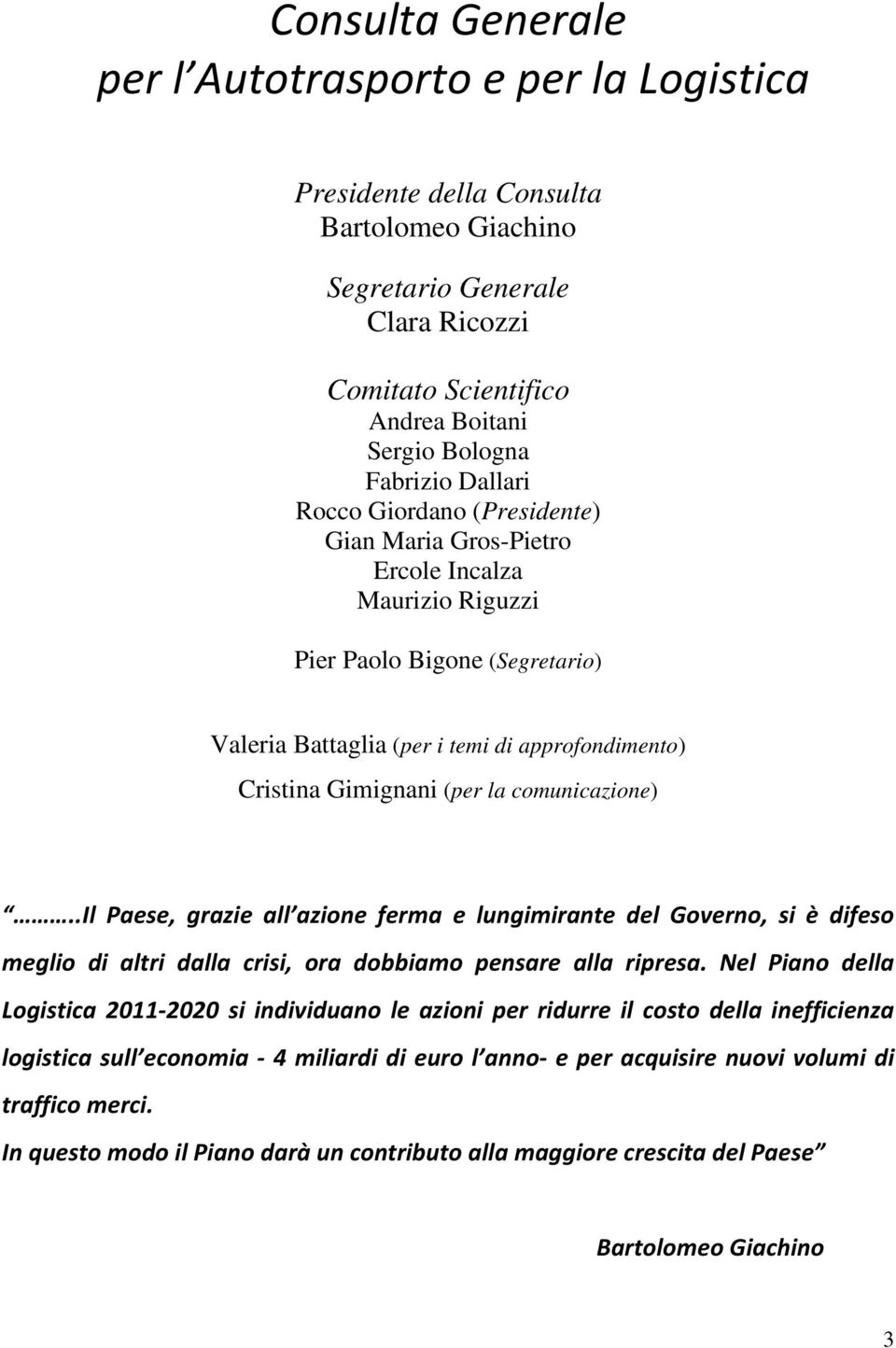 comunicazione)..il Paese, grazie all azione ferma e lungimirante del Governo, si è difeso meglio di altri dalla crisi, ora dobbiamo pensare alla ripresa.