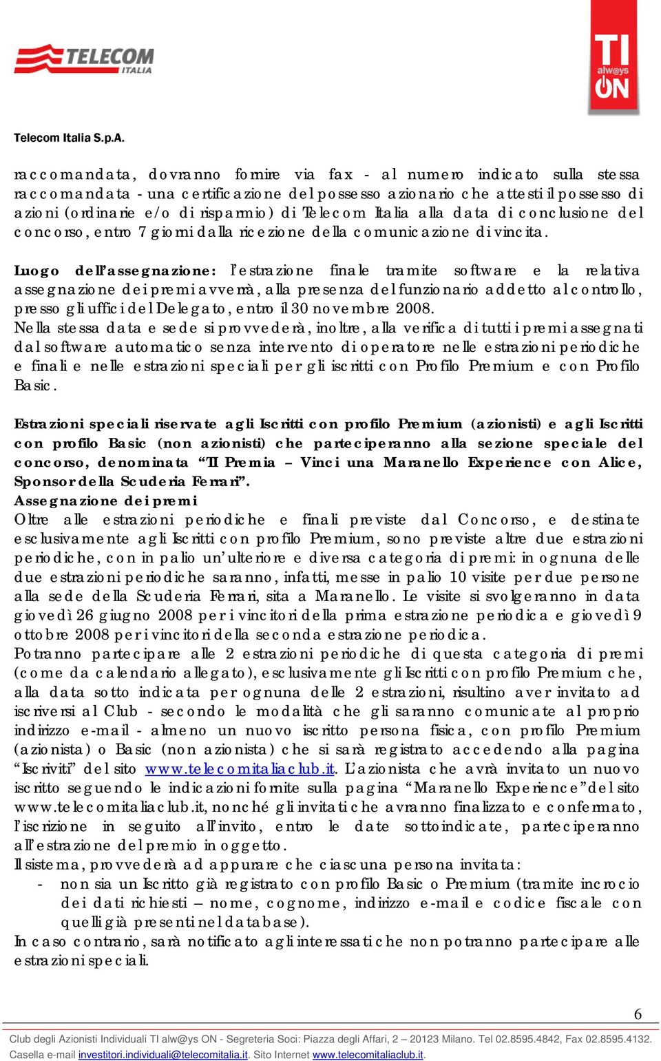 Luogo dell assegnazione: l estrazione finale tramite software e la relativa assegnazione dei premi avverrà, alla presenza del funzionario addetto al controllo, presso gli uffici del Delegato, entro