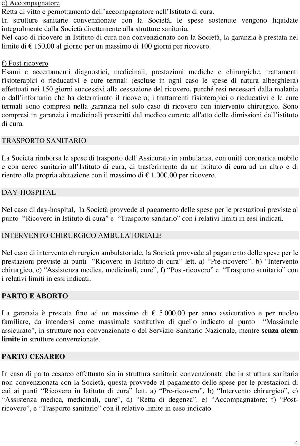 Nel caso di ricovero in Istituto di cura non convenzionato con la Società, la garanzia è prestata nel limite di 150,00 al giorno per un massimo di 100 giorni per ricovero.