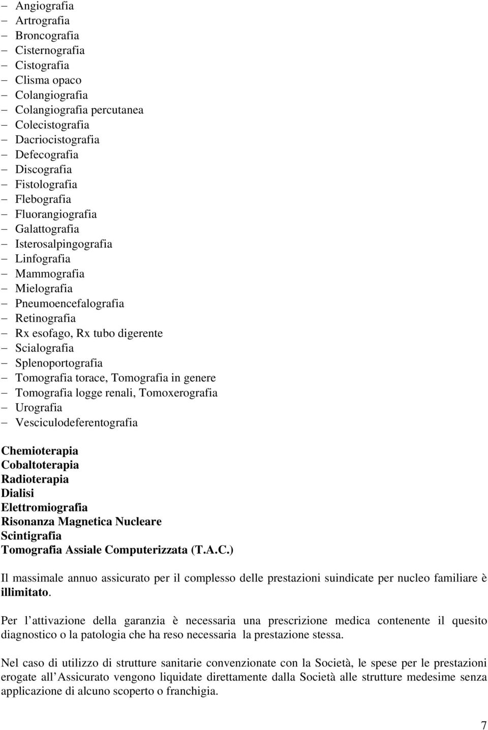 Tomografia torace, Tomografia in genere Tomografia logge renali, Tomoxerografia Urografia Vesciculodeferentografia Chemioterapia Cobaltoterapia Radioterapia Dialisi Elettromiografia Risonanza