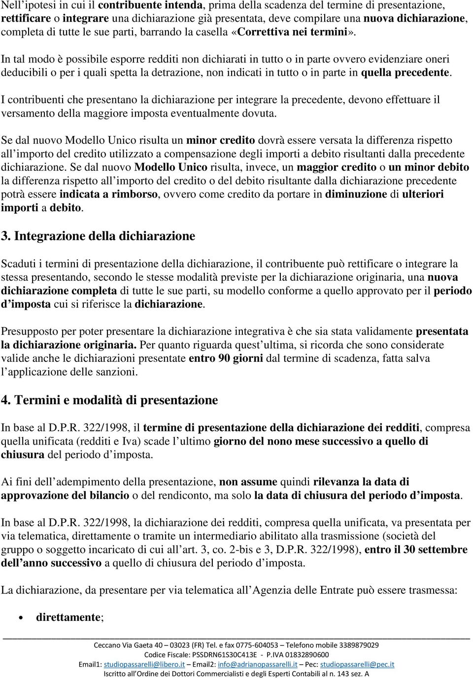 In tal modo è possibile esporre redditi non dichiarati in tutto o in parte ovvero evidenziare oneri deducibili o per i quali spetta la detrazione, non indicati in tutto o in parte in quella