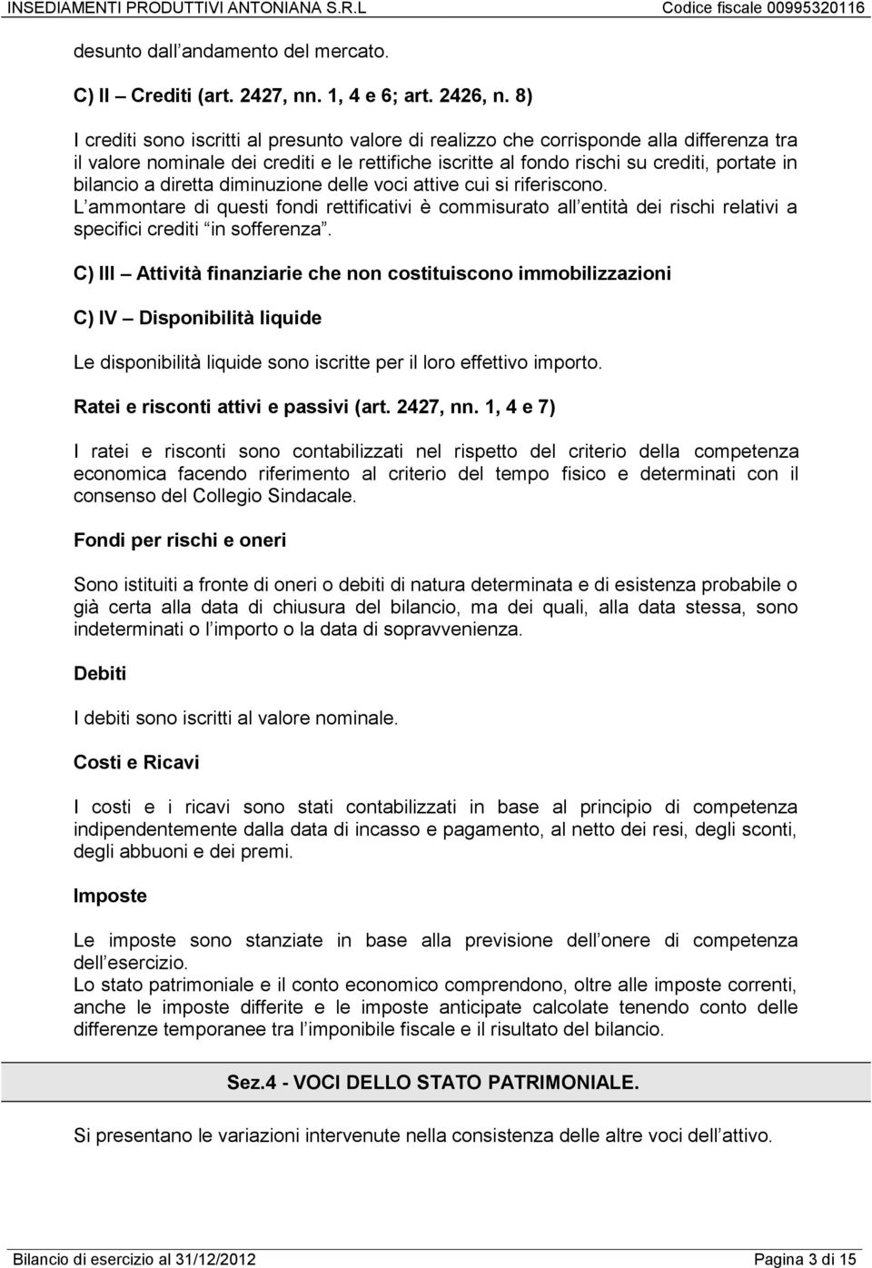 diretta diminuzione delle voci attive cui si riferiscono. L ammontare di questi fondi rettificativi è commisurato all entità dei rischi relativi a specifici crediti in sofferenza.