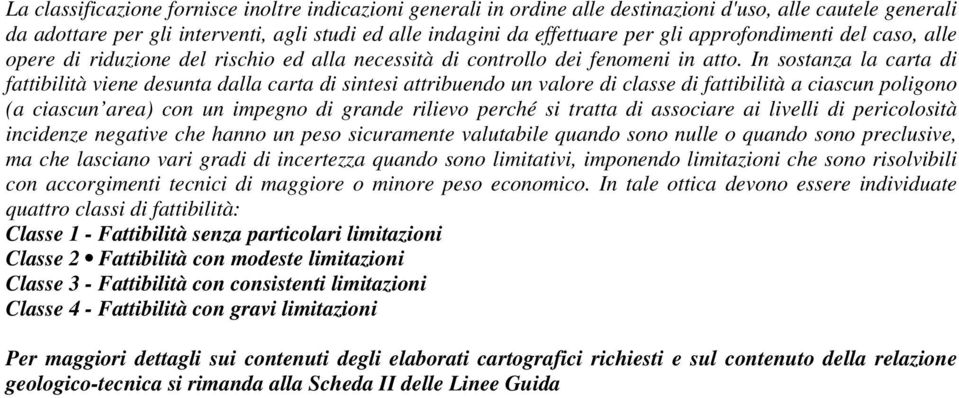 In sostanza la carta di fattibilità viene desunta dalla carta di sintesi attribuendo un valore di classe di fattibilità a ciascun poligono (a ciascun area) con un impegno di grande rilievo perché si