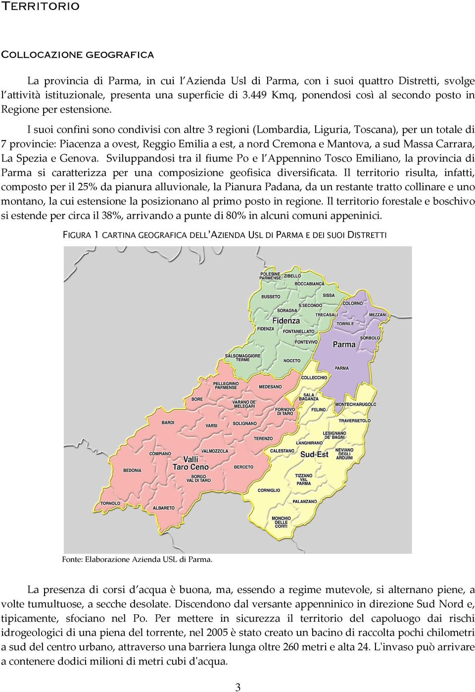 I suoi confini sono condivisi con altre 3 regioni (Lombardia, Liguria, Toscana), per un totale di 7 provincie: Piacenza a ovest, Reggio Emilia a est, a nord Cremona e Mantova, a sud Massa Carrara, La