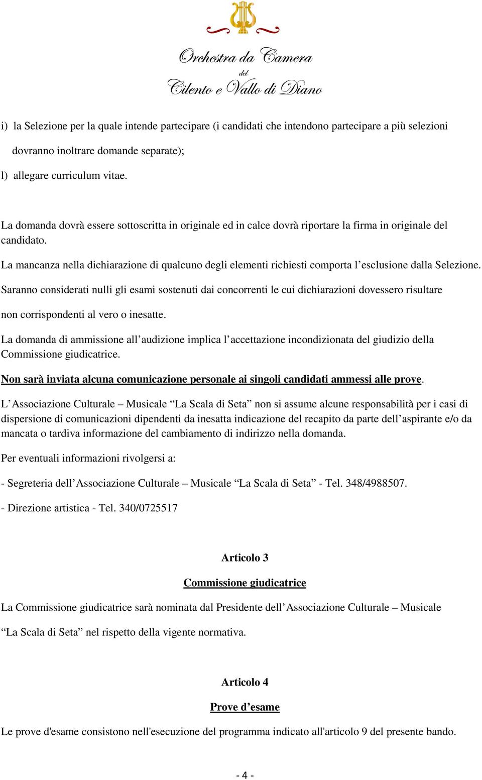 La mancanza nella dichiarazione di qualcuno degli elementi richiesti comporta l esclusione dalla Selezione.