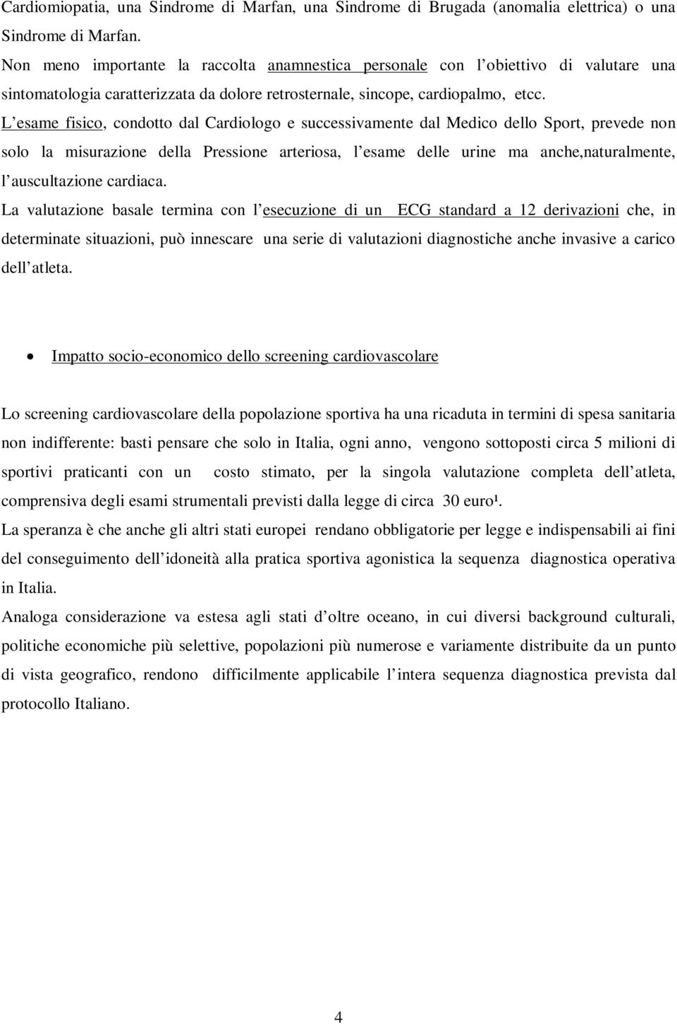 L esame fisico, condotto dal Cardiologo e successivamente dal Medico dello Sport, prevede non solo la misurazione della Pressione arteriosa, l esame delle urine ma anche,naturalmente, l auscultazione