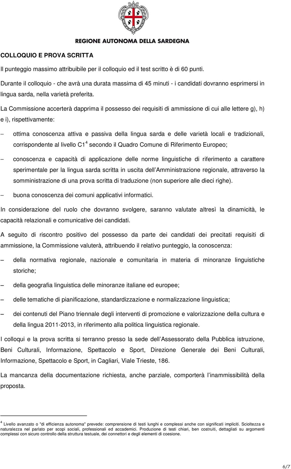 La Commissione accerterà dapprima il possesso dei requisiti di ammissione di cui alle lettere g), h) e i), rispettivamente: ottima conoscenza attiva e passiva della lingua sarda e delle varietà